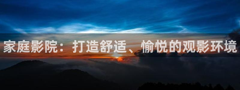 三牛娱乐：家庭影院：打造舒适、愉悦的观影环境