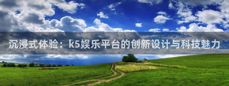 三牛娱乐：沉浸式体验：k5娱乐平台的创新设计与科技魅力
