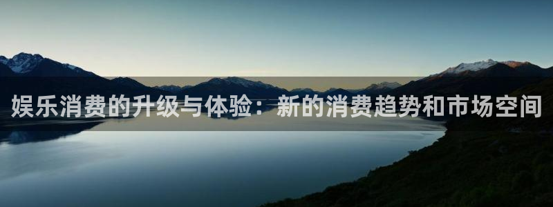 三牛娱乐：娱乐消费的升级与体验：新的消费趋势和市场空间